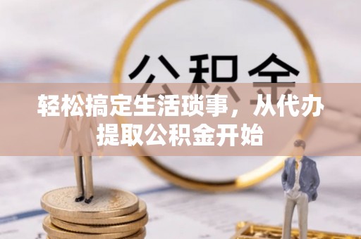 崇义轻松搞定生活琐事，从代办提取公积金开始