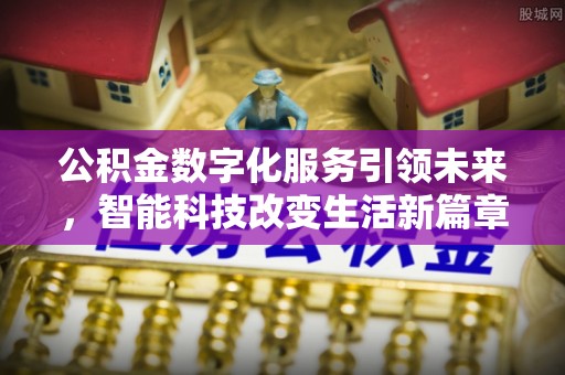 崇义公积金数字化服务引领未来，智能科技改变生活新篇章