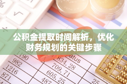 崇义公积金提取时间解析，优化财务规划的关键步骤