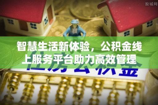 崇义智慧生活新体验，公积金线上服务平台助力高效管理