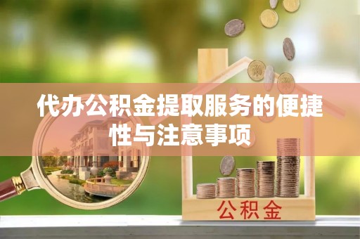 崇义代办公积金提取服务的便捷性与注意事项