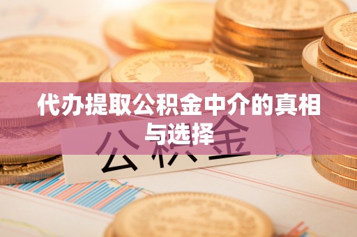 崇义代办提取公积金中介的真相与选择