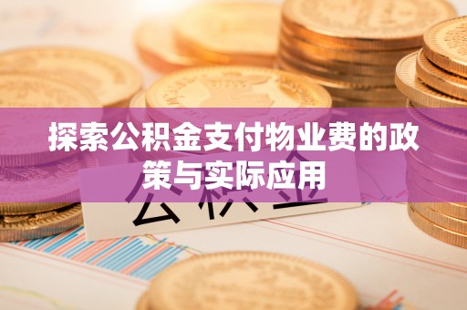 崇义探索公积金支付物业费的政策与实际应用