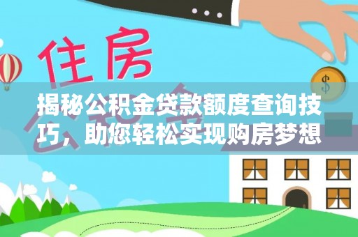 崇义揭秘公积金贷款额度查询技巧，助您轻松实现购房梦想