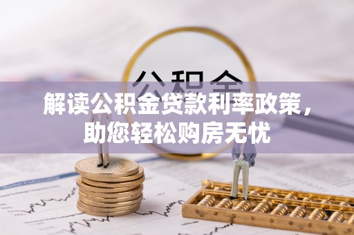 崇义解读公积金贷款利率政策，助您轻松购房无忧