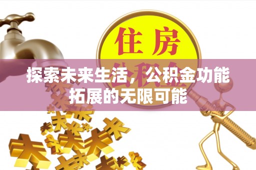 崇义探索未来生活，公积金功能拓展的无限可能