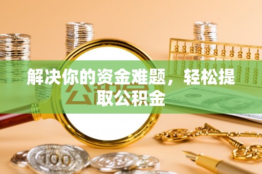 崇义解决你的资金难题，轻松提取公积金