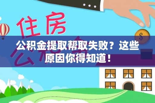 崇义公积金提取帮取失败？这些原因你得知道！