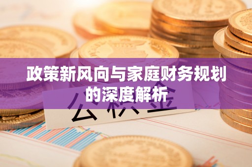 崇义政策新风向与家庭财务规划的深度解析