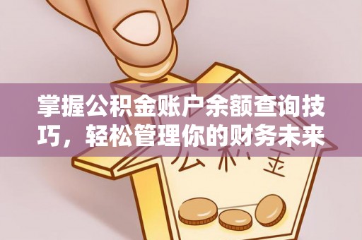 崇义掌握公积金账户余额查询技巧，轻松管理你的财务未来