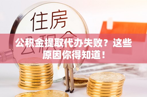 崇义公积金提取代办失败？这些原因你得知道！