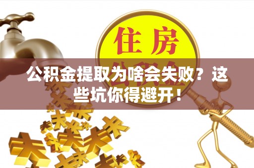 崇义公积金提取为啥会失败？这些坑你得避开！