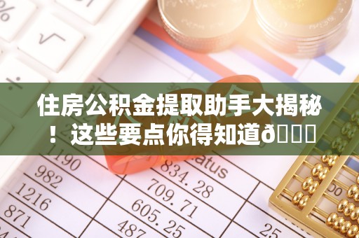 崇义住房公积金提取助手大揭秘！这些要点你得知道😎