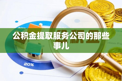 崇义公积金提取服务公司的那些事儿