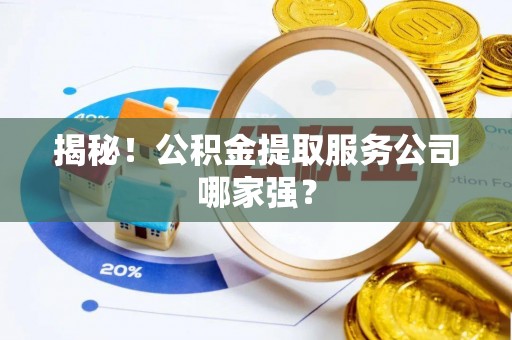 崇义揭秘！公积金提取服务公司哪家强？