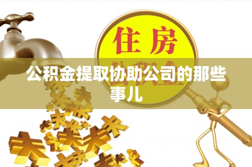 崇义公积金提取协助公司的那些事儿