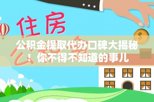 崇义公积金提取代办口碑大揭秘！你不得不知道的事儿