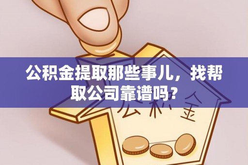 崇义公积金提取那些事儿，找帮取公司靠谱吗？