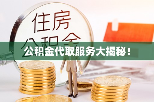 崇义公积金代取服务大揭秘！