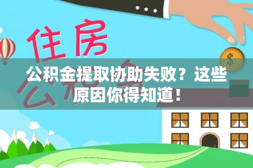崇义公积金提取协助失败？这些原因你得知道！