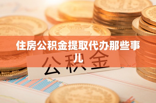 崇义住房公积金提取代办那些事儿