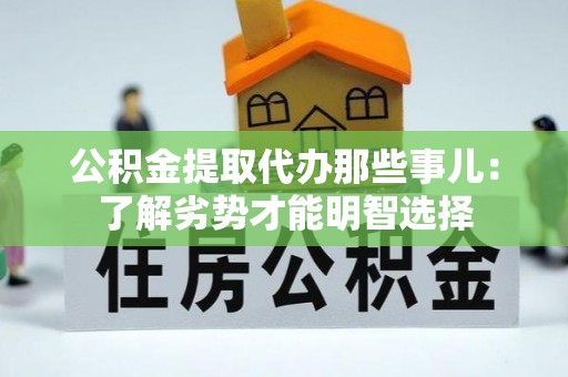 崇义公积金提取代办那些事儿：了解劣势才能明智选择