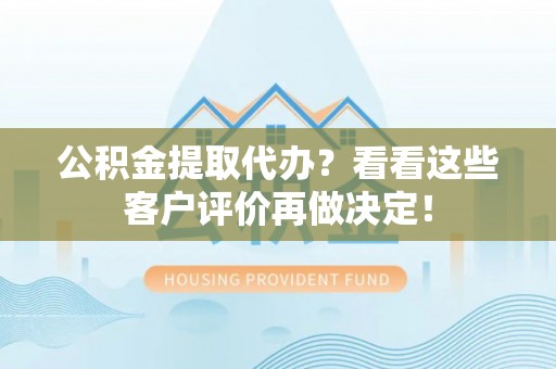 崇义公积金提取代办？看看这些客户评价再做决定！