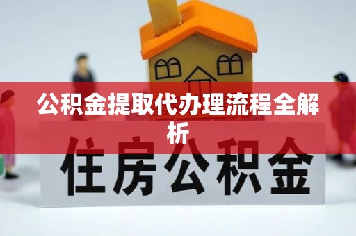 崇义公积金提取代办理流程全解析