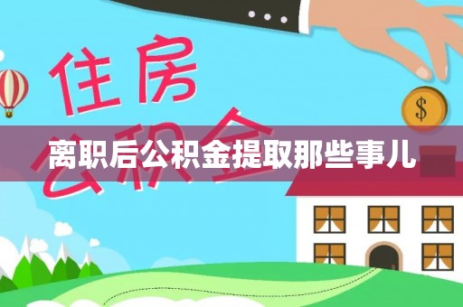 崇义离职后公积金提取那些事儿