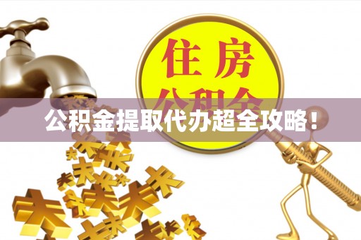 崇义公积金提取代办超全攻略！
