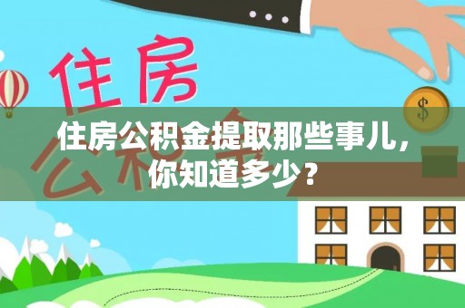 崇义住房公积金提取那些事儿，你知道多少？