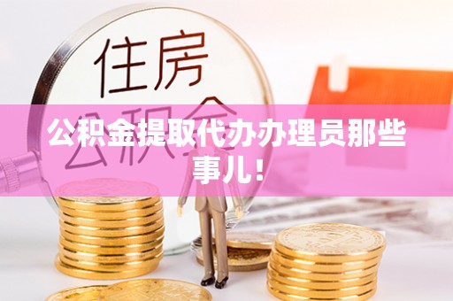 崇义公积金提取代办办理员那些事儿！