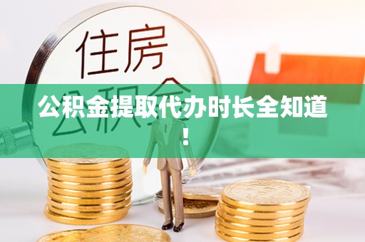 崇义公积金提取代办时长全知道！