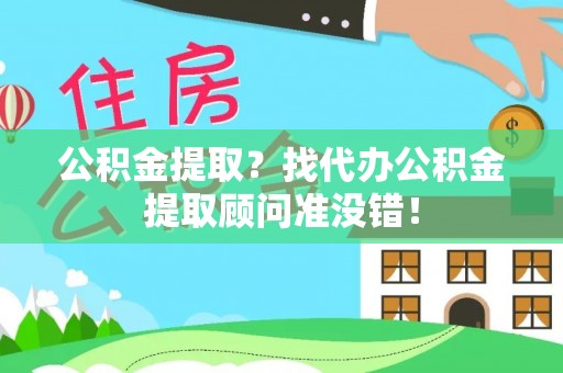崇义公积金提取？找代办公积金提取顾问准没错！