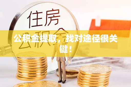 崇义公积金提取，找对途径很关键！