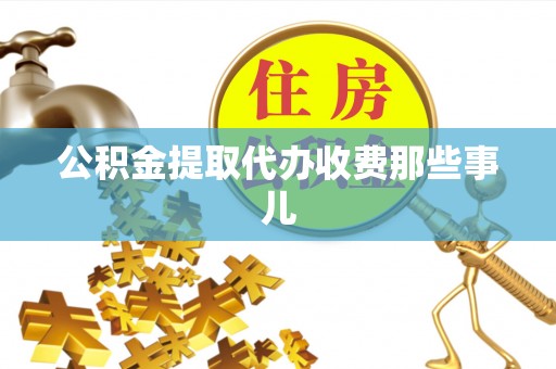 崇义公积金提取代办收费那些事儿