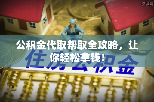 崇义公积金代取帮取全攻略，让你轻松拿钱！