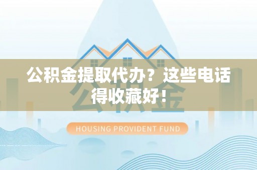 崇义公积金提取代办？这些电话得收藏好！
