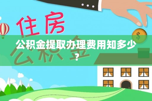 崇义公积金提取办理费用知多少？
