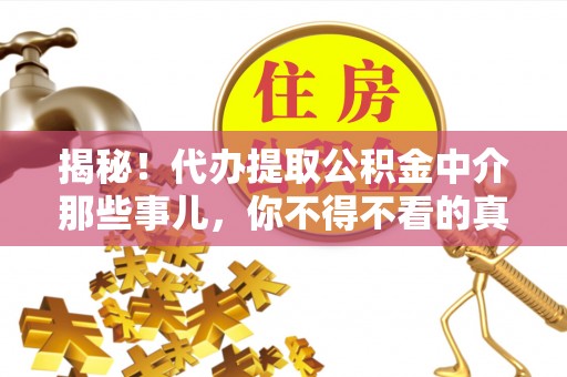 崇义揭秘！代办提取公积金中介那些事儿，你不得不看的真相