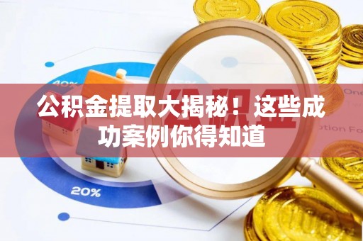 崇义公积金提取大揭秘！这些成功案例你得知道