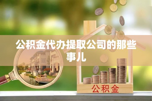 崇义公积金代办提取公司的那些事儿