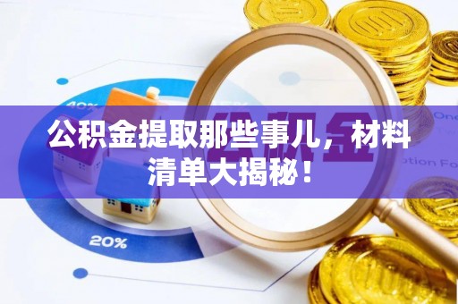 崇义公积金提取那些事儿，材料清单大揭秘！