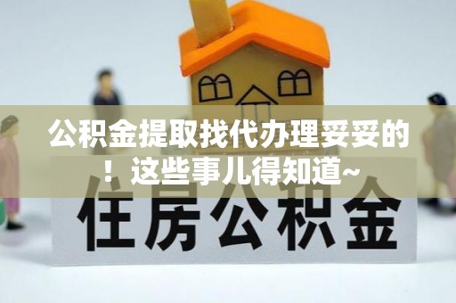 崇义公积金提取找代办理妥妥的！这些事儿得知道~