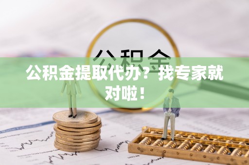 崇义公积金提取代办？找专家就对啦！