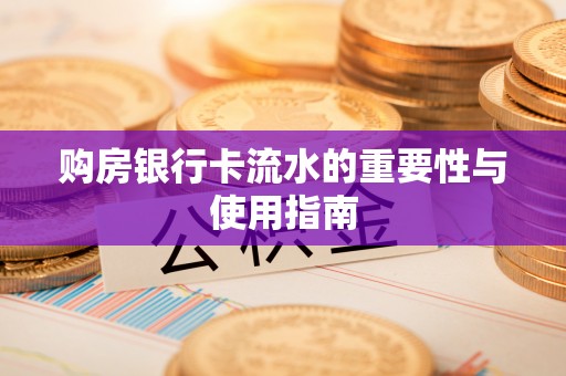 崇义购房银行卡流水的重要性与使用指南