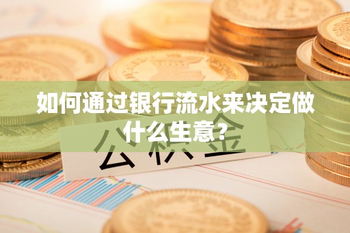 崇义如何通过银行流水来决定做什么生意？