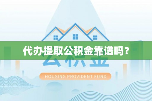 崇义代办提取公积金靠谱吗？