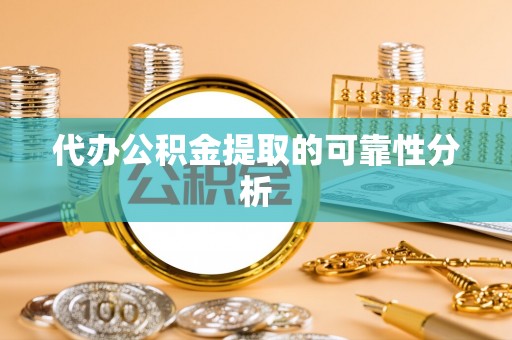 崇义代办公积金提取的可靠性分析