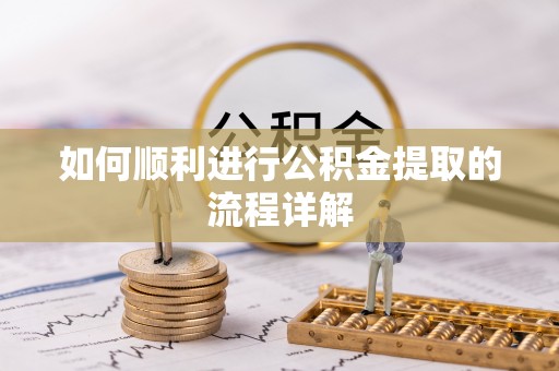 崇义如何顺利进行公积金提取的流程详解
